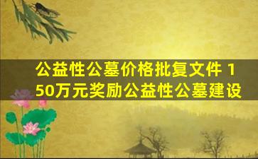 公益性公墓价格批复文件 150万元奖励公益性公墓建设